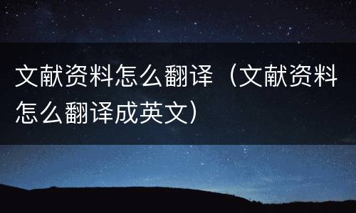 文献资料怎么翻译（文献资料怎么翻译成英文）