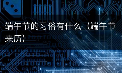 端午节的习俗有什么（端午节来历）