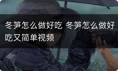 冬笋怎么做好吃 冬笋怎么做好吃又简单视频
