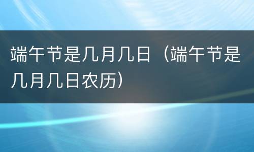 端午节是几月几日（端午节是几月几日农历）