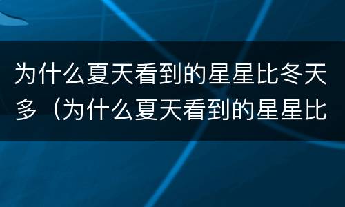 为什么夏天看到的星星比冬天多（为什么夏天看到的星星比冬天多一点）