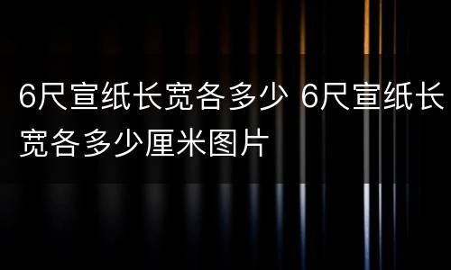 6尺宣纸长宽各多少 6尺宣纸长宽各多少厘米图片