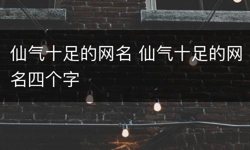 仙气十足的网名 仙气十足的网名四个字