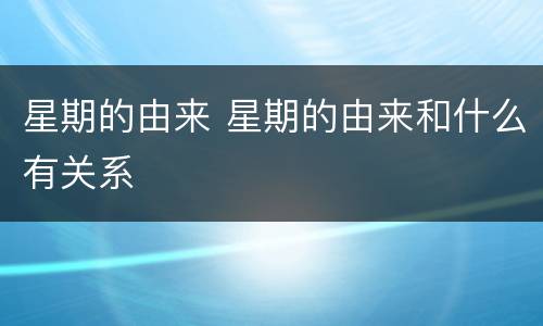 星期的由来 星期的由来和什么有关系