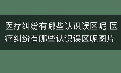 医疗纠纷有哪些认识误区呢 医疗纠纷有哪些认识误区呢图片