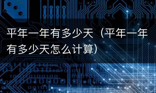 平年一年有多少天（平年一年有多少天怎么计算）