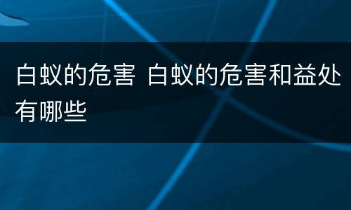 白蚁的危害 白蚁的危害和益处有哪些