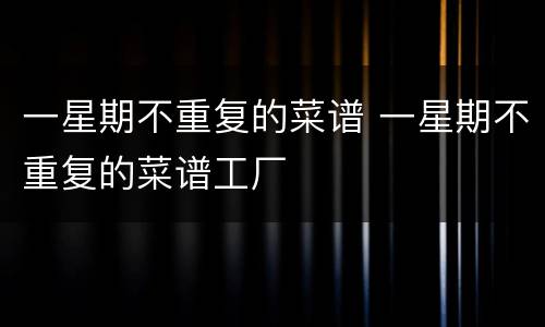 一星期不重复的菜谱 一星期不重复的菜谱工厂