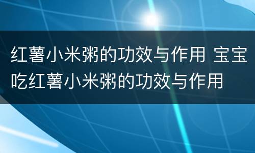 红薯小米粥的功效与作用 宝宝吃红薯小米粥的功效与作用