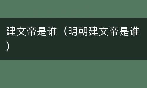 建文帝是谁（明朝建文帝是谁）