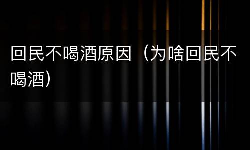 回民不喝酒原因（为啥回民不喝酒）