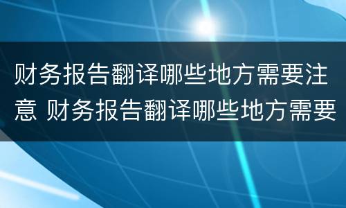 财务报告翻译哪些地方需要注意 财务报告翻译哪些地方需要注意的问题