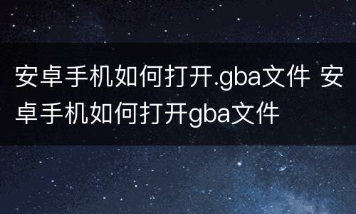 安卓手机如何打开.gba文件 安卓手机如何打开gba文件