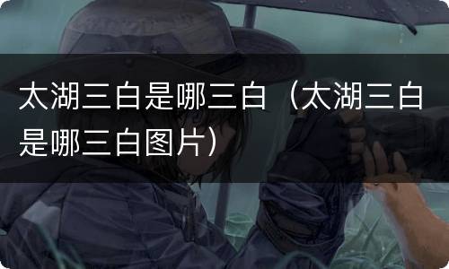太湖三白是哪三白（太湖三白是哪三白图片）