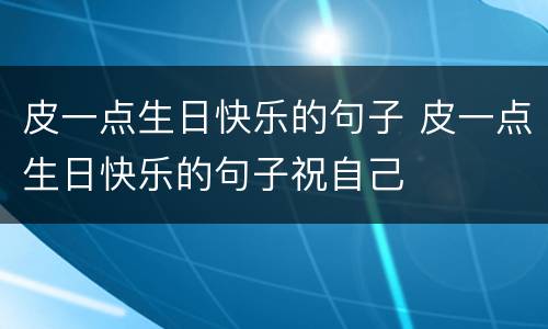 皮一点生日快乐的句子 皮一点生日快乐的句子祝自己