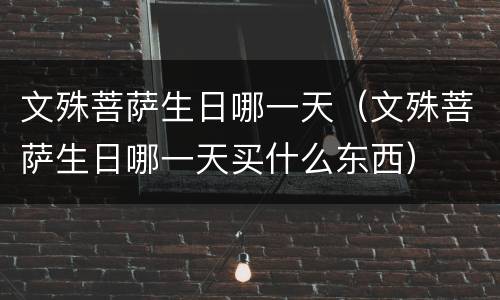 文殊菩萨生日哪一天（文殊菩萨生日哪一天买什么东西）