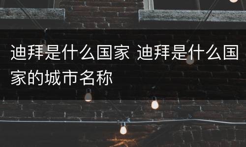 迪拜是什么国家 迪拜是什么国家的城市名称