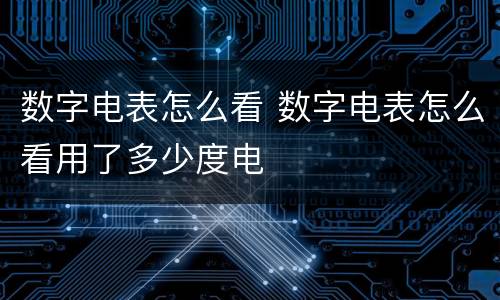 数字电表怎么看 数字电表怎么看用了多少度电