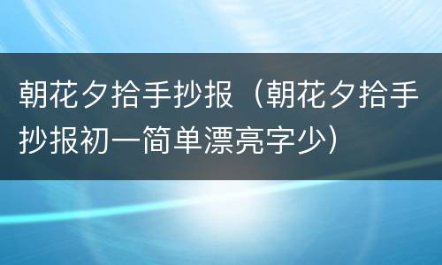 朝花夕拾手抄报（朝花夕拾手抄报初一简单漂亮字少）