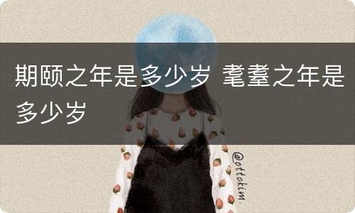 期颐之年是多少岁 耄耋之年是多少岁