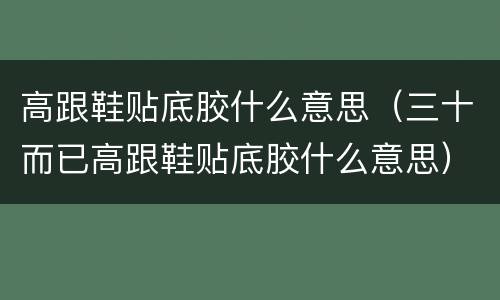 高跟鞋贴底胶什么意思（三十而已高跟鞋贴底胶什么意思）