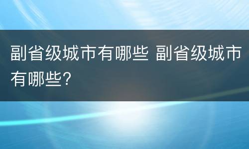 副省级城市有哪些 副省级城市有哪些?