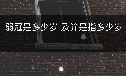 弱冠是多少岁 及笄是指多少岁