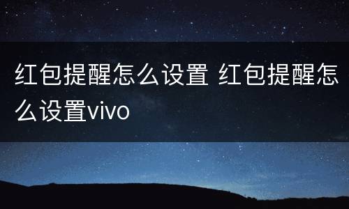 红包提醒怎么设置 红包提醒怎么设置vivo