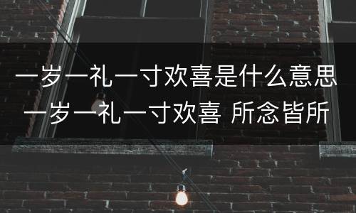 一岁一礼一寸欢喜是什么意思 一岁一礼一寸欢喜 所念皆所愿