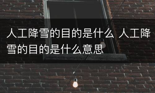 人工降雪的目的是什么 人工降雪的目的是什么意思