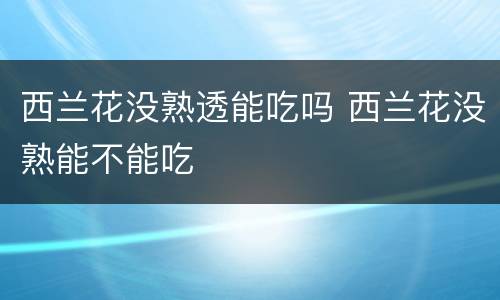 西兰花没熟透能吃吗 西兰花没熟能不能吃