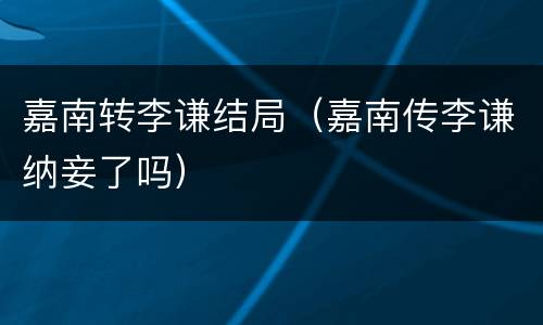 嘉南转李谦结局（嘉南传李谦纳妾了吗）