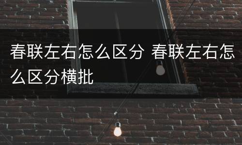 春联左右怎么区分 春联左右怎么区分横批