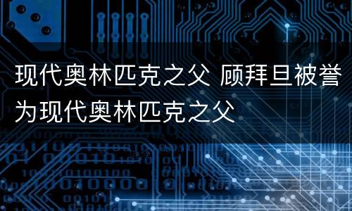 现代奥林匹克之父 顾拜旦被誉为现代奥林匹克之父