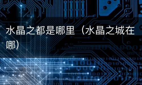 水晶之都是哪里（水晶之城在哪）