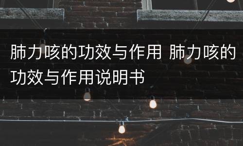 肺力咳的功效与作用 肺力咳的功效与作用说明书