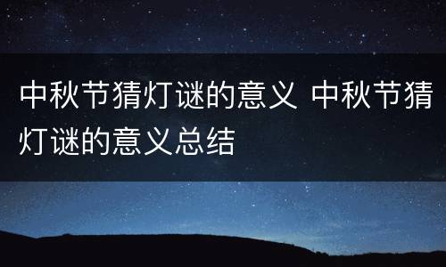 中秋节猜灯谜的意义 中秋节猜灯谜的意义总结