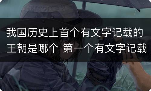 我国历史上首个有文字记载的王朝是哪个 第一个有文字记载的王朝是什么