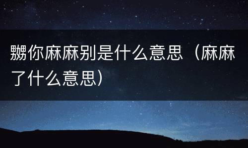嬲你麻麻别是什么意思（麻麻了什么意思）