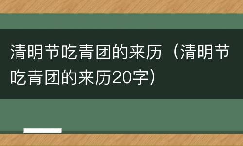 清明节吃青团的来历（清明节吃青团的来历20字）