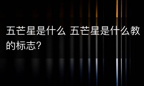 五芒星是什么 五芒星是什么教的标志?