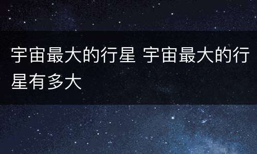 宇宙最大的行星 宇宙最大的行星有多大