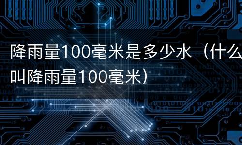 降雨量100毫米是多少水（什么叫降雨量100毫米）
