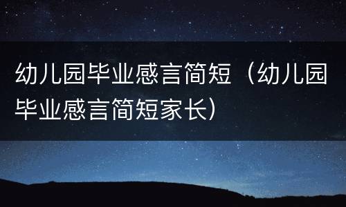 幼儿园毕业感言简短（幼儿园毕业感言简短家长）