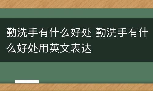 勤洗手有什么好处 勤洗手有什么好处用英文表达