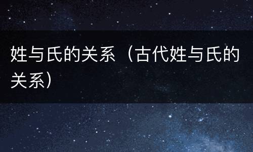 姓与氏的关系（古代姓与氏的关系）