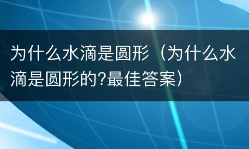 为什么水滴是圆形（为什么水滴是圆形的?最佳答案）