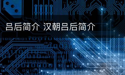 吕后简介 汉朝吕后简介