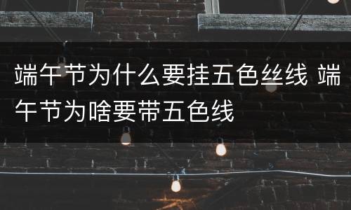 端午节为什么要挂五色丝线 端午节为啥要带五色线