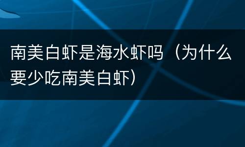 南美白虾是海水虾吗（为什么要少吃南美白虾）